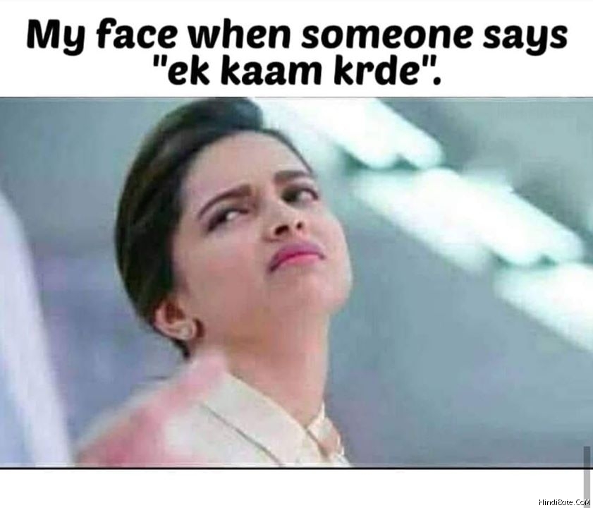 My face when somebody says ek kam karde meme