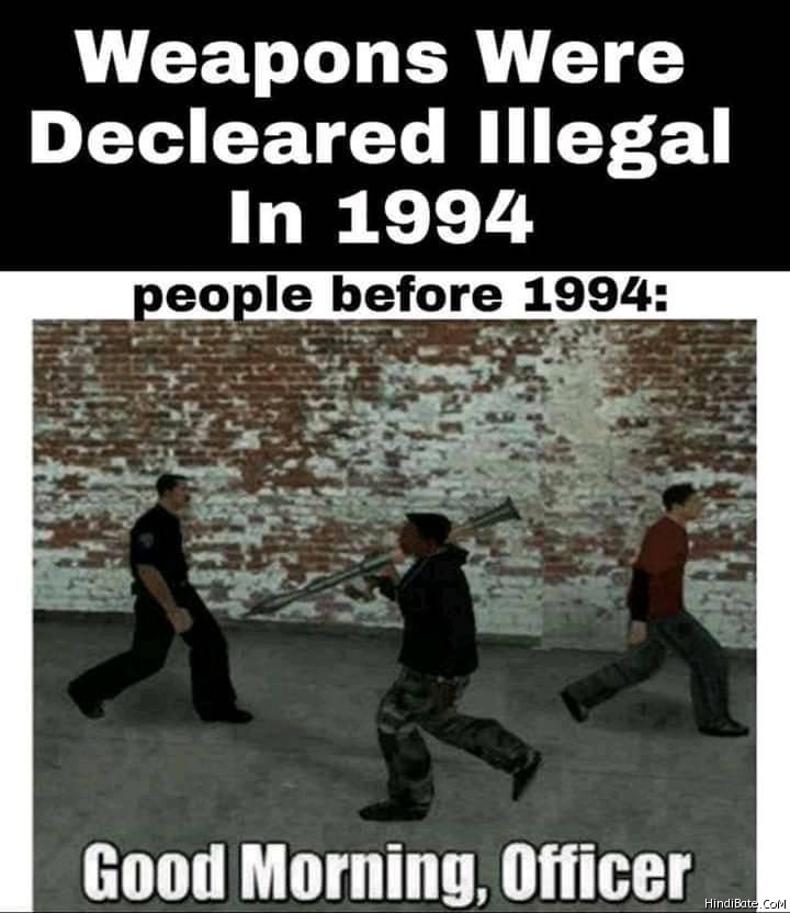 Weapons were declared illeagal in 1994 people before 1994 meme